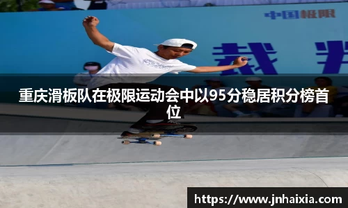 重庆滑板队在极限运动会中以95分稳居积分榜首位
